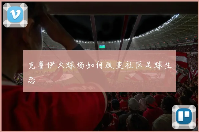 克鲁伊夫球场如何改变社区足球生态