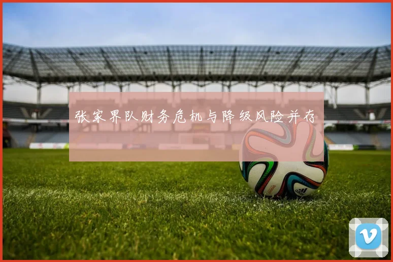 张家界队财务危机与降级风险并存