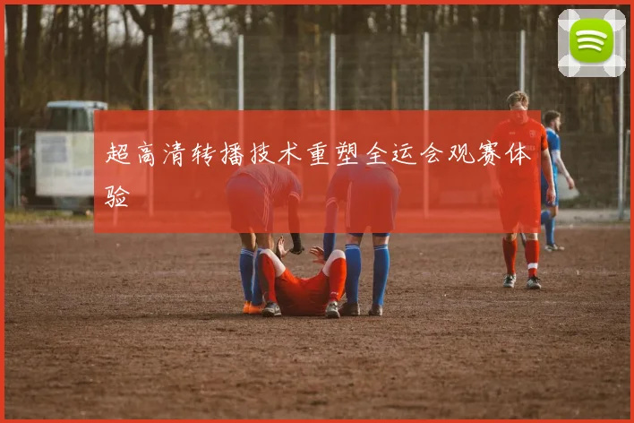 超高清转播技术重塑全运会观赛体验
