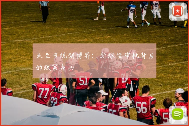 米兰市规划博弈：新球场审批背后的政策角力