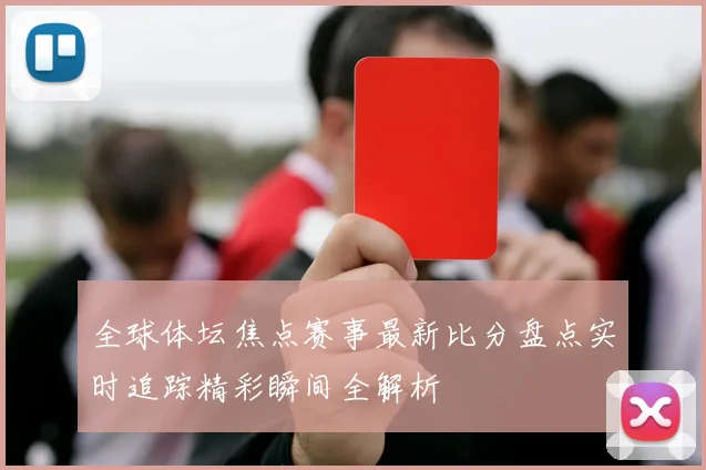全球体坛焦点赛事最新比分盘点实时追踪精彩瞬间全解析