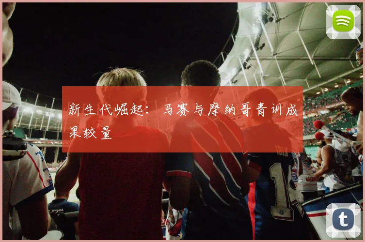 新生代崛起：马赛与摩纳哥青训成果较量