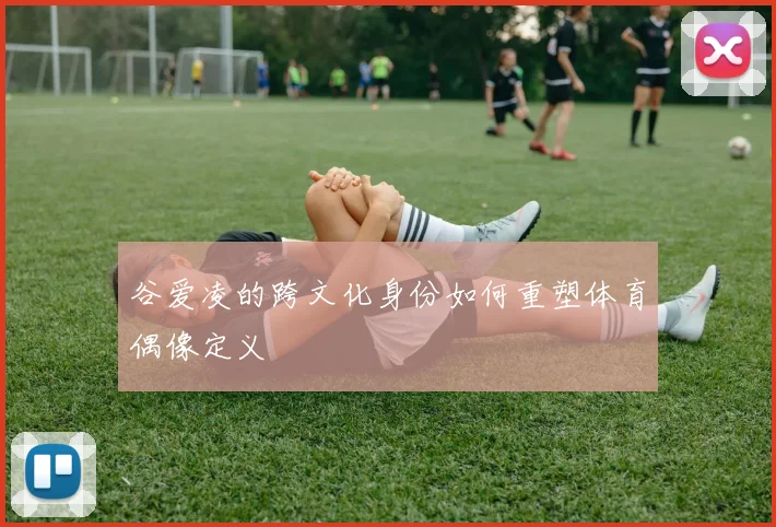 谷爱凌的跨文化身份如何重塑体育偶像定义
