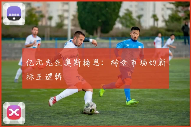 亿元先生奥斯梅恩：转会市场的新标王逻辑