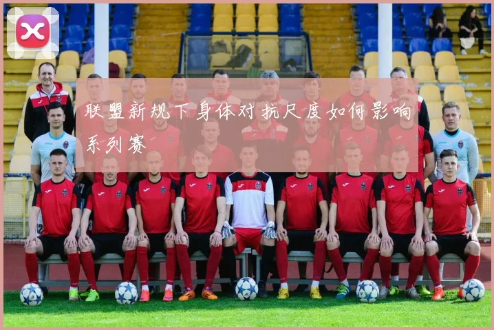 联盟新规下身体对抗尺度如何影响系列赛