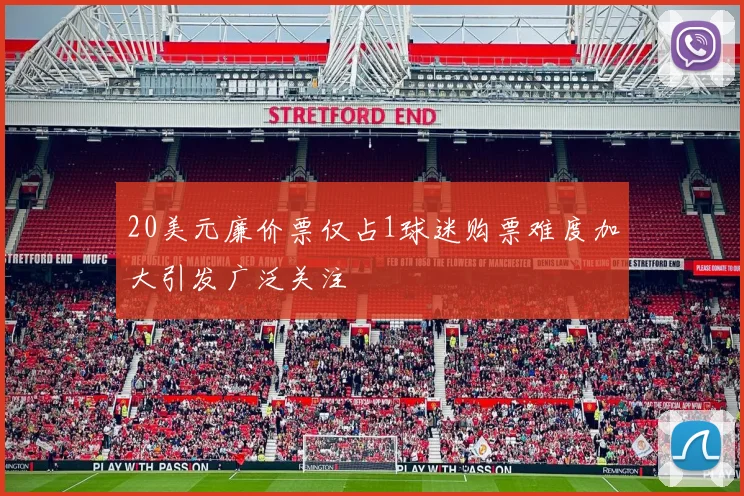 20美元廉价票仅占1球迷购票难度加大引发广泛关注