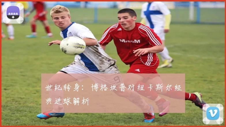 世纪转身：博格坎普对纽卡斯尔经典进球解析