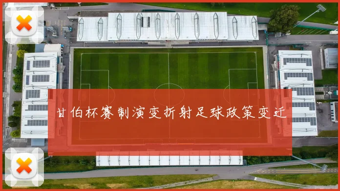 甘伯杯赛制演变折射足球政策变迁