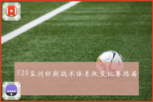 U20亚洲杯新战术体系改变比赛格局