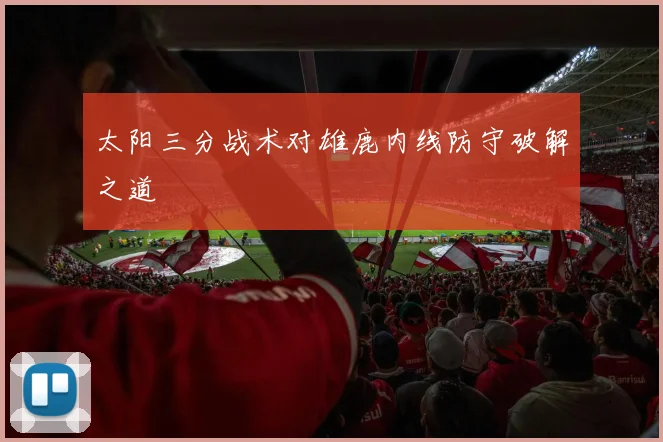 太阳三分战术对雄鹿内线防守破解之道