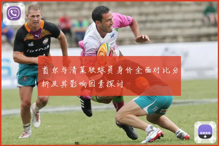 首尔与清莱联球员身价全面对比分析及其影响因素探讨