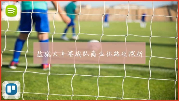 盐城大丰港战队商业化路径探析