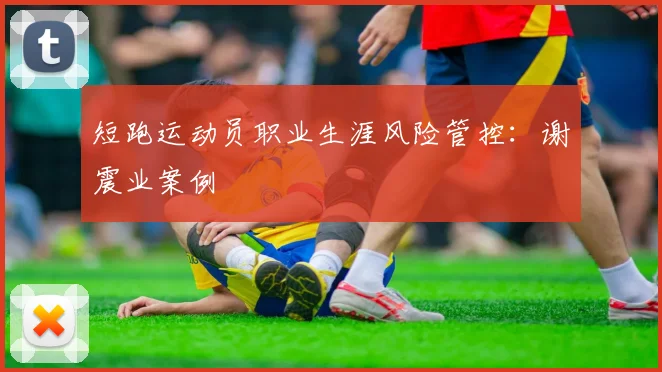 短跑运动员职业生涯风险管控：谢震业案例
